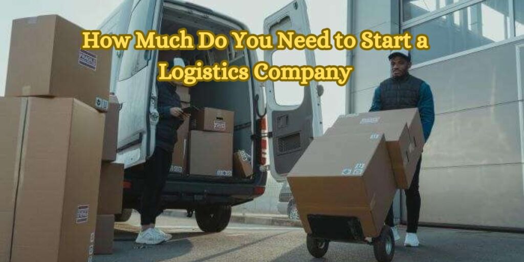 How Much Do You Need to Start a Logistics Company