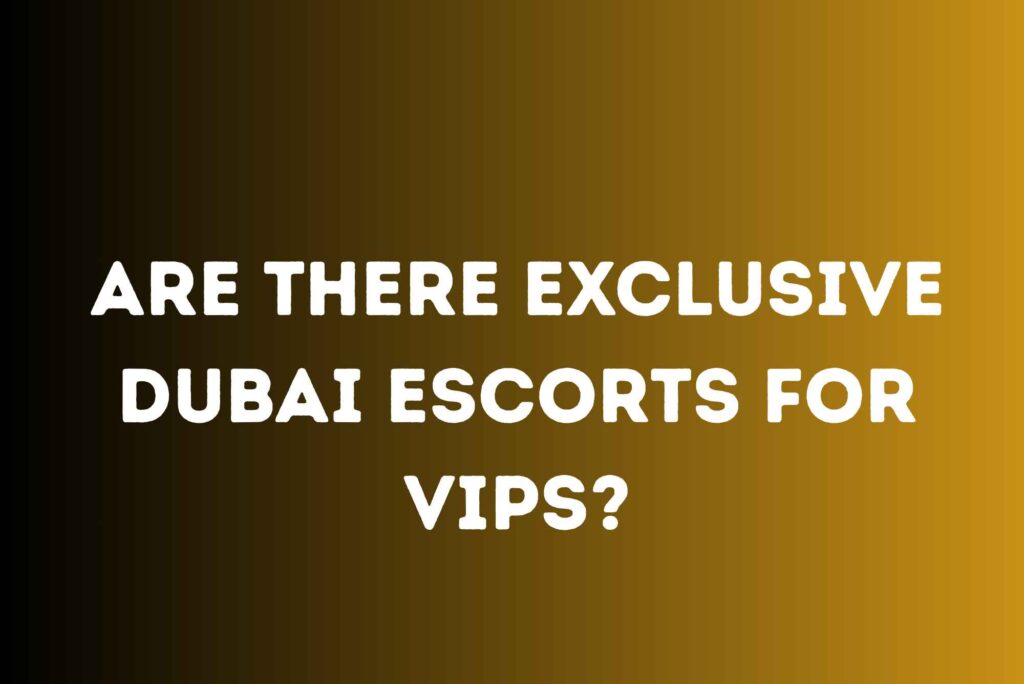 Exclusive VIP Dubai Escorts Unveiled
