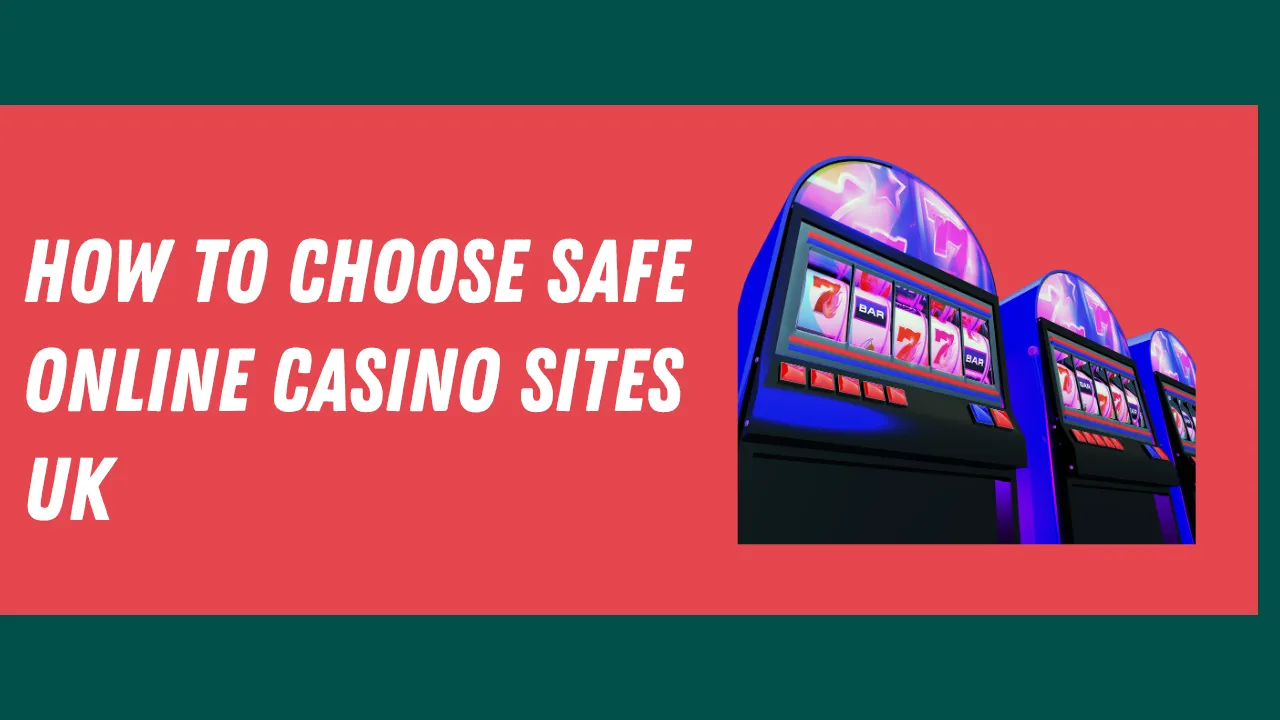 How to Choose Safe Online Casino Sites UK